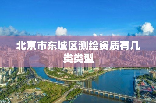 北京市东城区测绘资质有几类类型