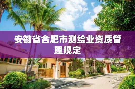 安徽省合肥市测绘业资质管理规定