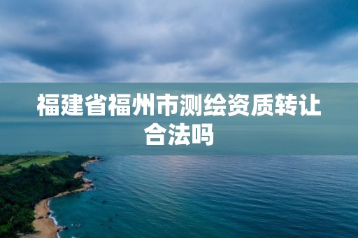 福建省福州市测绘资质转让合法吗