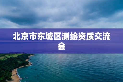 北京市东城区测绘资质交流会