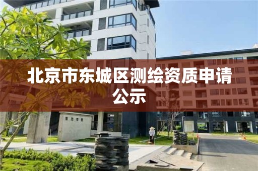 北京市东城区测绘资质申请公示