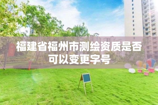 福建省福州市测绘资质是否可以变更字号