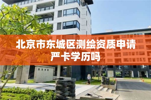 北京市东城区测绘资质申请严卡学历吗