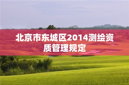 北京市东城区2014测绘资质管理规定