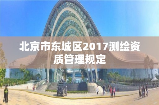 北京市东城区2017测绘资质管理规定