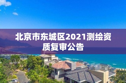 北京市东城区2021测绘资质复审公告