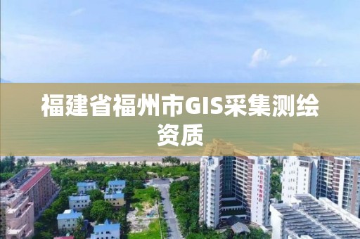 福建省福州市GIS采集测绘资质