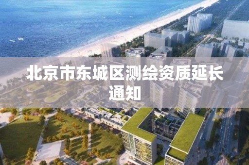 北京市东城区测绘资质延长通知