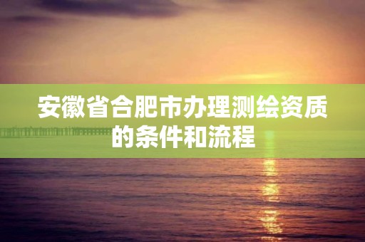 安徽省合肥市办理测绘资质的条件和流程