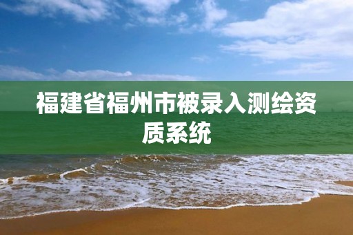 福建省福州市被录入测绘资质系统