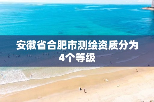 安徽省合肥市测绘资质分为4个等级