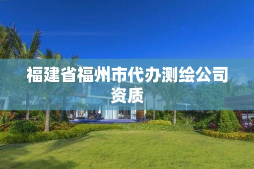 福建省福州市代办测绘公司资质