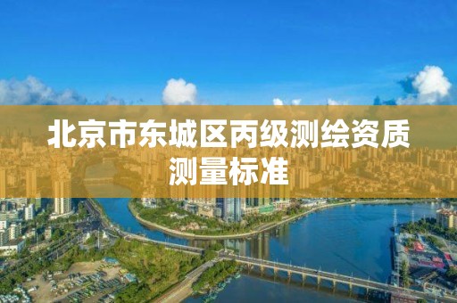 北京市东城区丙级测绘资质测量标准