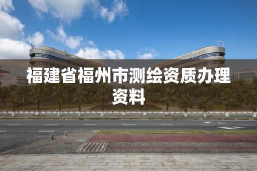 福建省福州市测绘资质办理资料