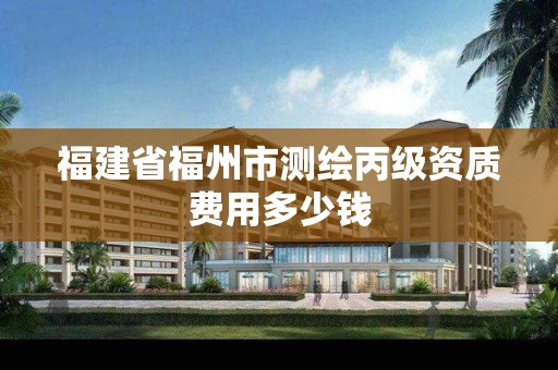 福建省福州市测绘丙级资质费用多少钱