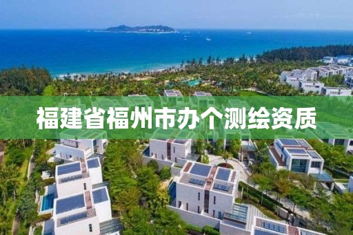 福建省福州市办个测绘资质