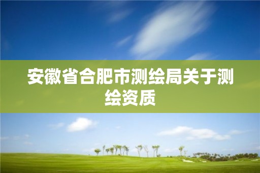 安徽省合肥市测绘局关于测绘资质