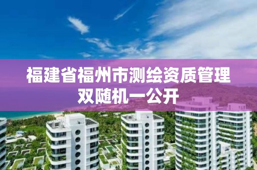 福建省福州市测绘资质管理双随机一公开