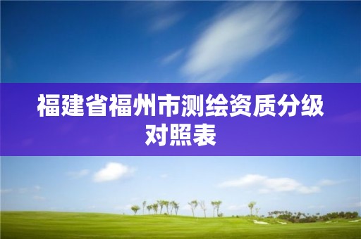 福建省福州市测绘资质分级对照表