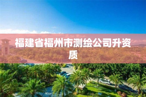 福建省福州市测绘公司升资质