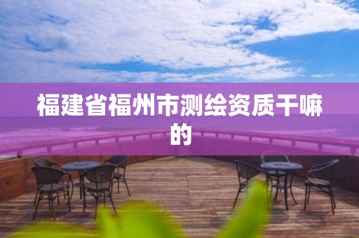 福建省福州市测绘资质干嘛的