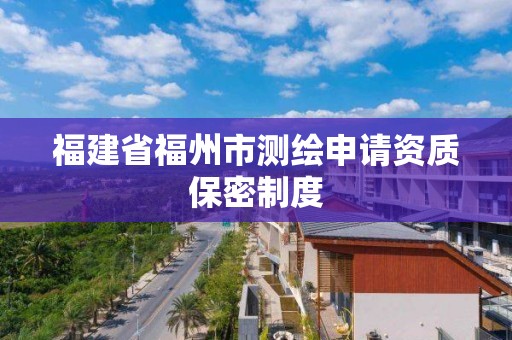 福建省福州市测绘申请资质保密制度