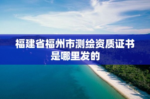 福建省福州市测绘资质证书是哪里发的