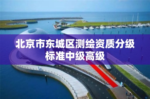 北京市东城区测绘资质分级标准中级高级