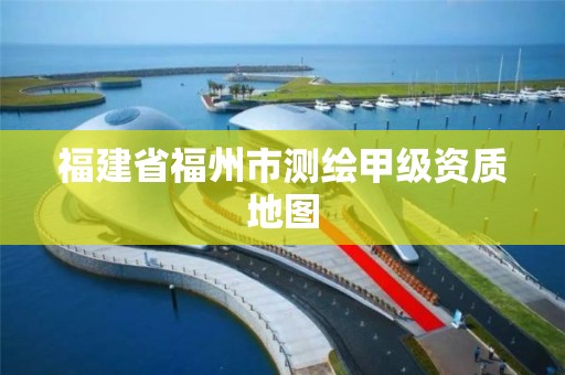 福建省福州市测绘甲级资质地图