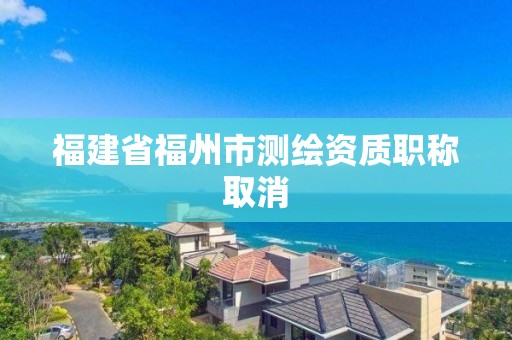 福建省福州市测绘资质职称取消