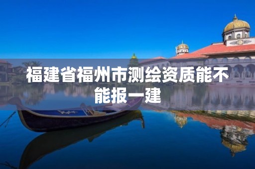 福建省福州市测绘资质能不能报一建