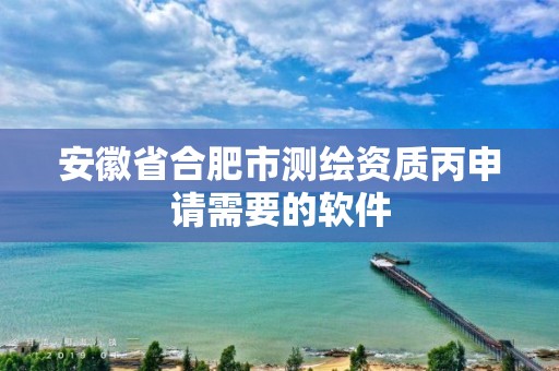 安徽省合肥市测绘资质丙申请需要的软件