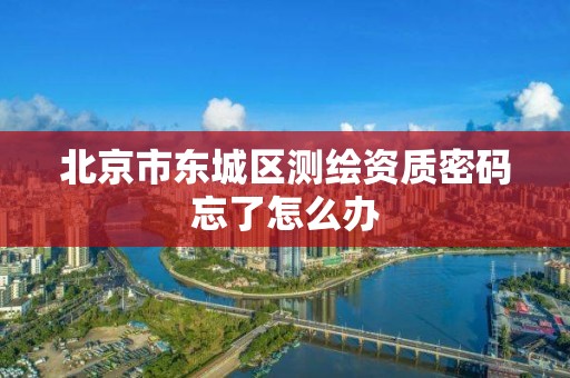 北京市东城区测绘资质密码忘了怎么办