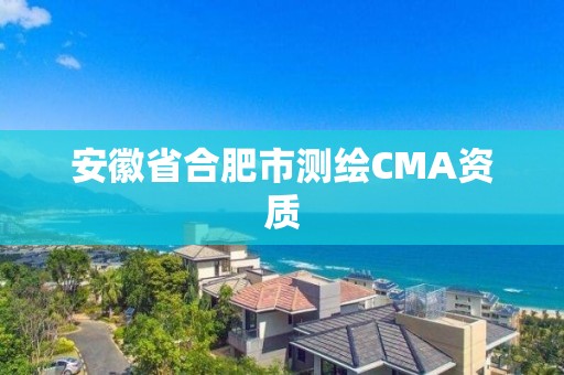 安徽省合肥市测绘CMA资质