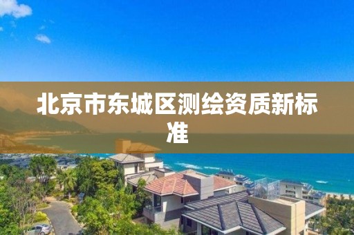 北京市东城区测绘资质新标准