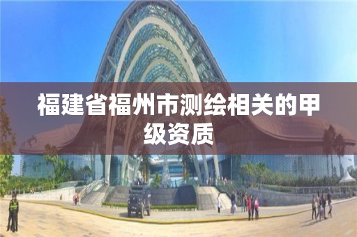 福建省福州市测绘相关的甲级资质