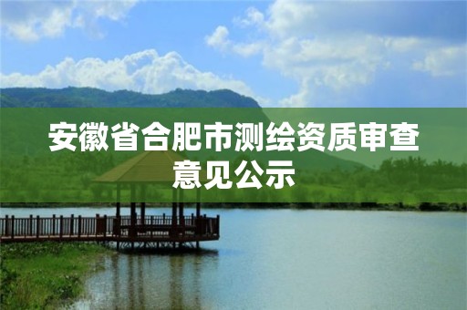 安徽省合肥市测绘资质审查意见公示