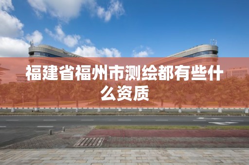 福建省福州市测绘都有些什么资质