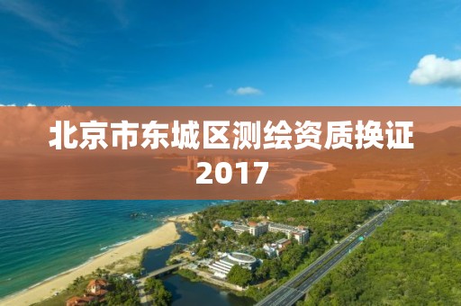 北京市东城区测绘资质换证2017