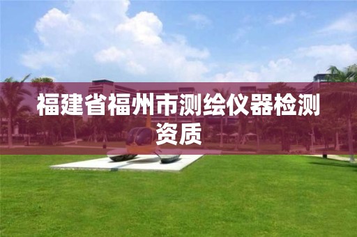 福建省福州市测绘仪器检测资质