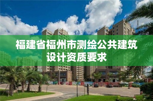 福建省福州市测绘公共建筑设计资质要求