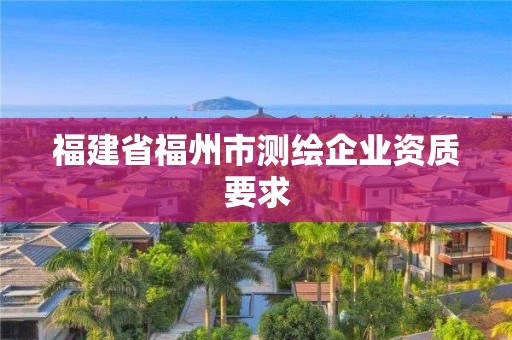 福建省福州市测绘企业资质要求