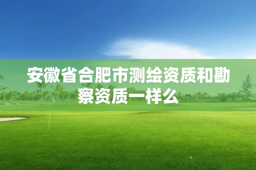 安徽省合肥市测绘资质和勘察资质一样么