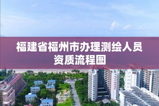 福建省福州市办理测绘人员资质流程图