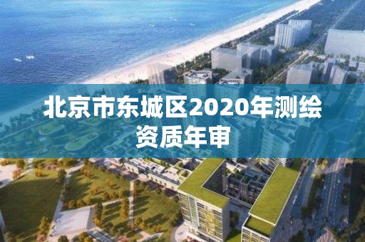 北京市东城区2020年测绘资质年审