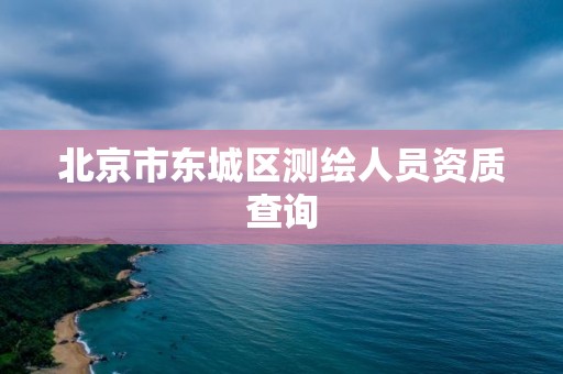 北京市东城区测绘人员资质查询