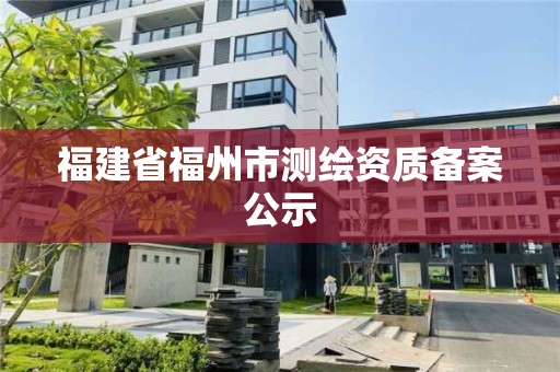 福建省福州市测绘资质备案公示