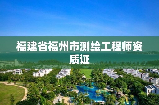 福建省福州市测绘工程师资质证