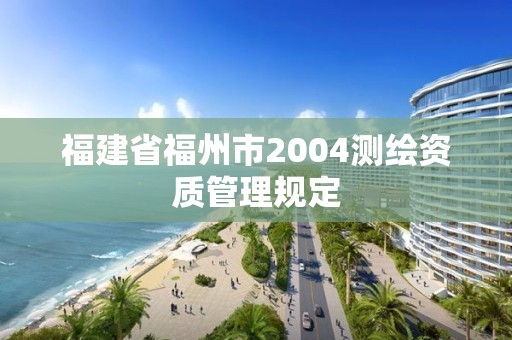 福建省福州市2004测绘资质管理规定