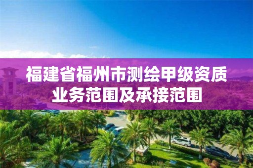 福建省福州市测绘甲级资质业务范围及承接范围